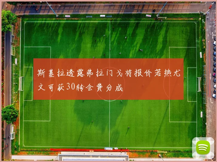 斯基拉透露弗拉门戈将报价若热尤文可获30转会费分成