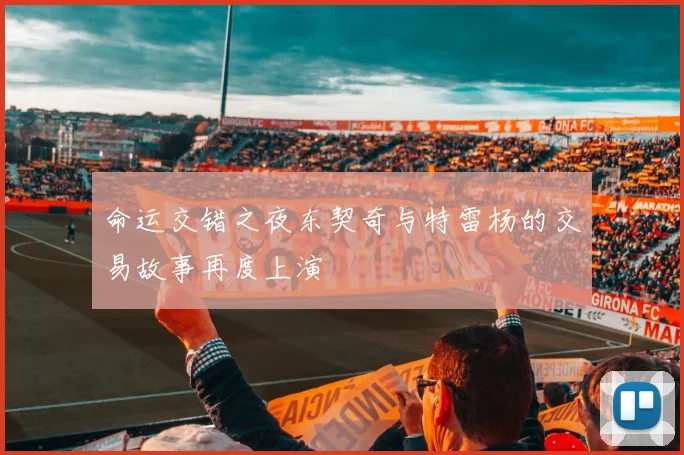 命运交错之夜东契奇与特雷杨的交易故事再度上演