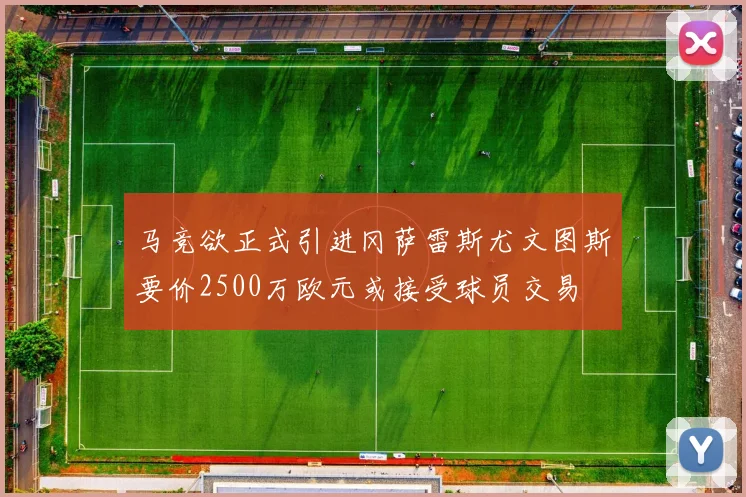 马竞欲正式引进冈萨雷斯尤文图斯要价2500万欧元或接受球员交易