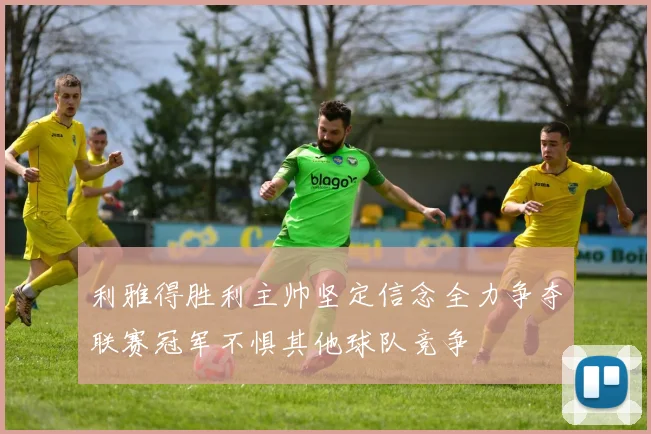 利雅得胜利主帅坚定信念全力争夺联赛冠军不惧其他球队竞争