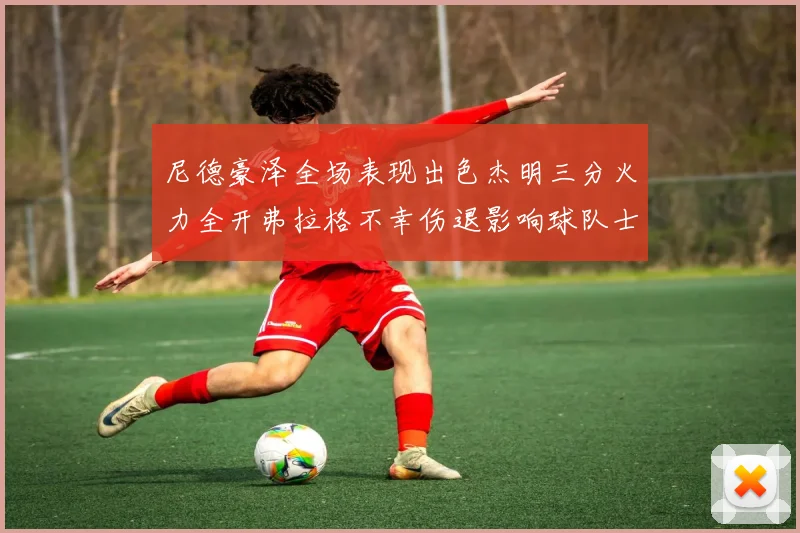 尼德豪泽全场表现出色杰明三分火力全开弗拉格不幸伤退影响球队士气
