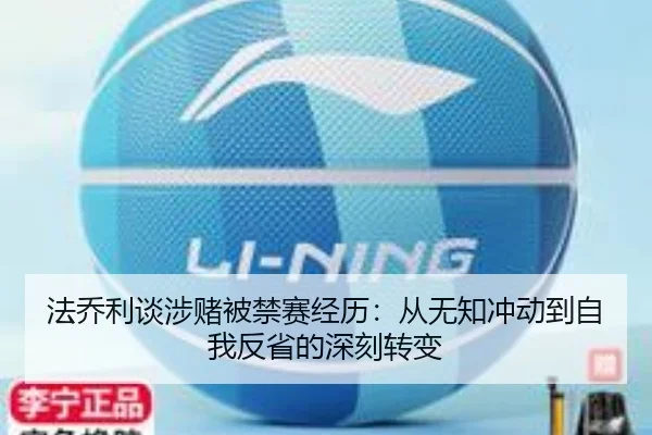 法乔利谈涉赌被禁赛经历：从无知冲动到自我反省的深刻转变